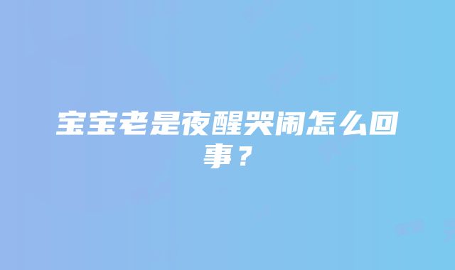 宝宝老是夜醒哭闹怎么回事？