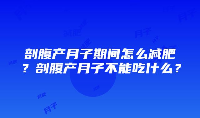 剖腹产月子期间怎么减肥？剖腹产月子不能吃什么？