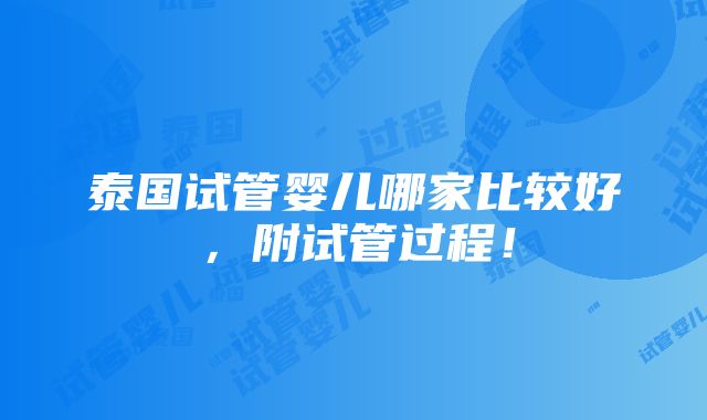 泰国试管婴儿哪家比较好，附试管过程！