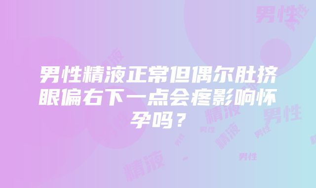 男性精液正常但偶尔肚挤眼偏右下一点会疼影响怀孕吗？