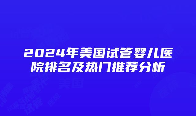 2024年美国试管婴儿医院排名及热门推荐分析