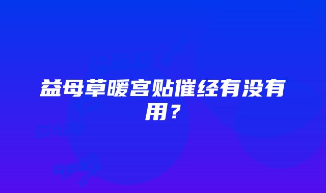 益母草暖宫贴催经有没有用？