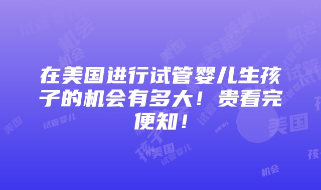 在美国进行试管婴儿生孩子的机会有多大！贵看完便知！