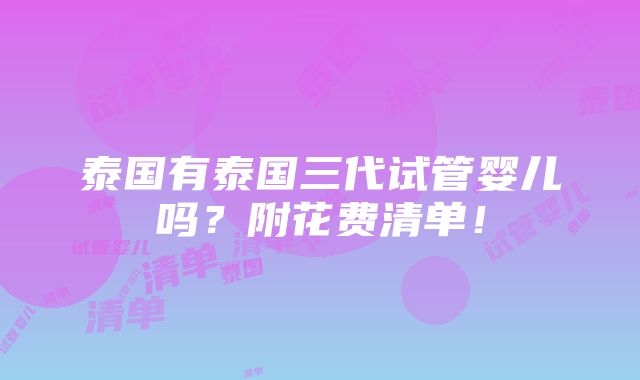 泰国有泰国三代试管婴儿吗？附花费清单！