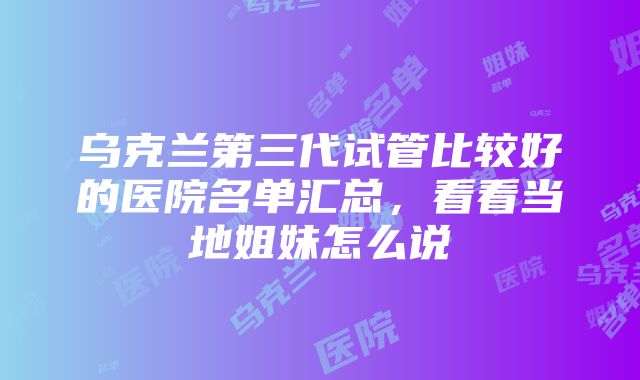 乌克兰第三代试管比较好的医院名单汇总，看看当地姐妹怎么说