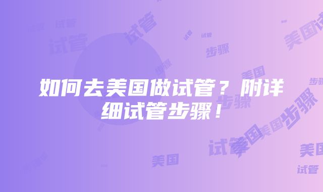 如何去美国做试管？附详细试管步骤！