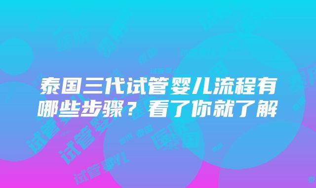 泰国三代试管婴儿流程有哪些步骤？看了你就了解