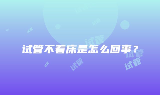 试管不着床是怎么回事？