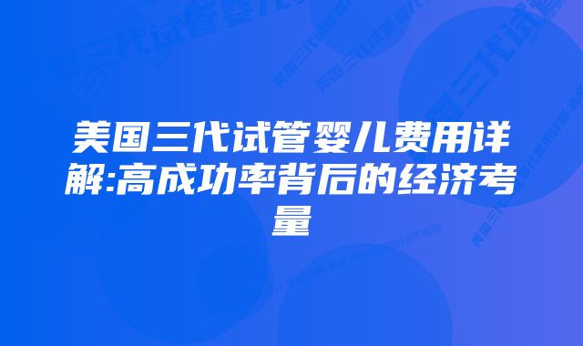 美国三代试管婴儿费用详解:高成功率背后的经济考量