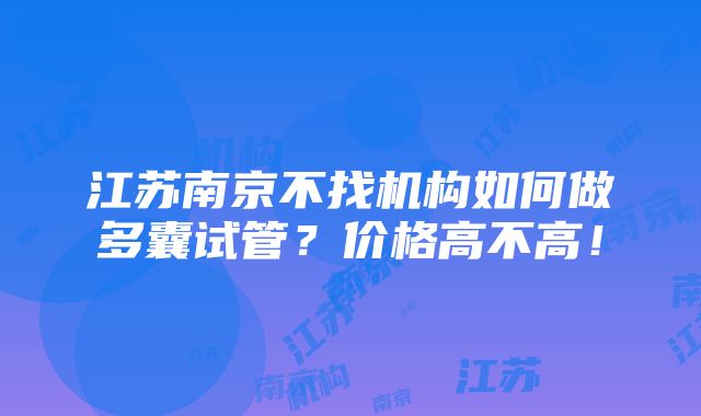 江苏南京不找机构如何做多囊试管？价格高不高！