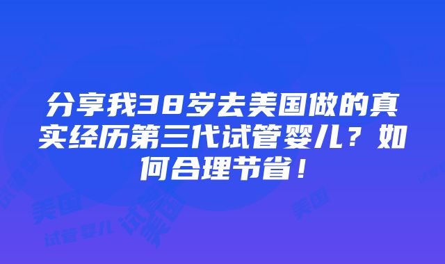 分享我38岁去美国做的真实经历第三代试管婴儿？如何合理节省！