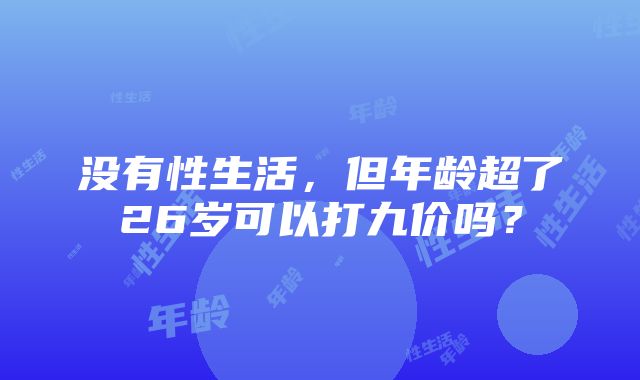 没有性生活，但年龄超了26岁可以打九价吗？