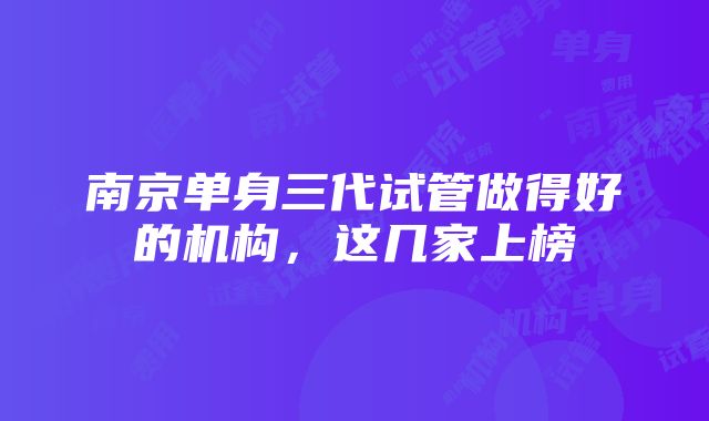 南京单身三代试管做得好的机构，这几家上榜