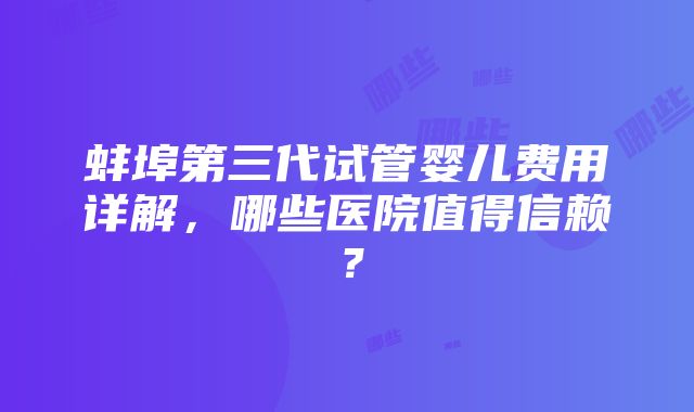 蚌埠第三代试管婴儿费用详解，哪些医院值得信赖？