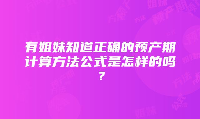 有姐妹知道正确的预产期计算方法公式是怎样的吗？