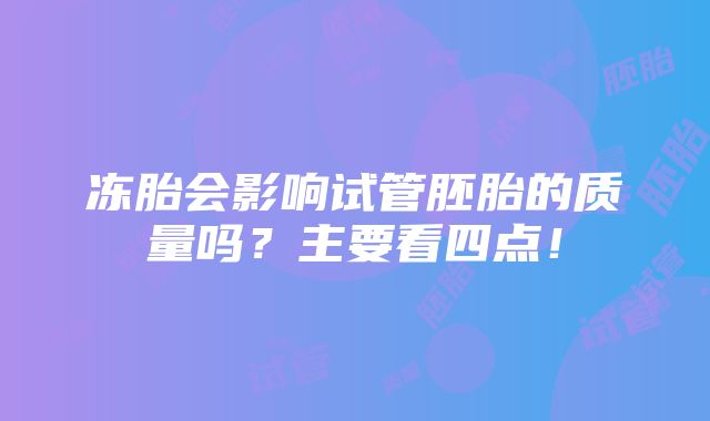 冻胎会影响试管胚胎的质量吗？主要看四点！