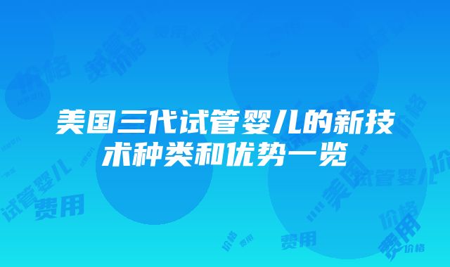 美国三代试管婴儿的新技术种类和优势一览