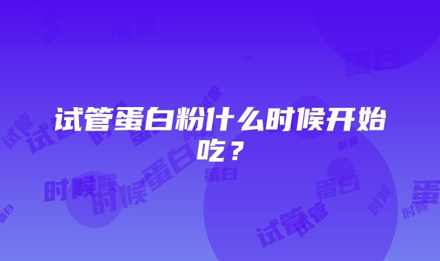 试管蛋白粉什么时候开始吃？