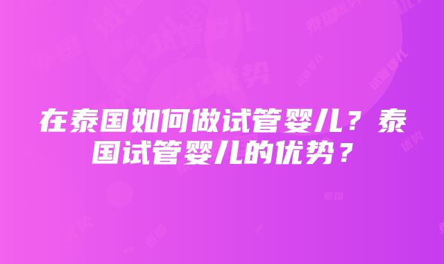 在泰国如何做试管婴儿？泰国试管婴儿的优势？