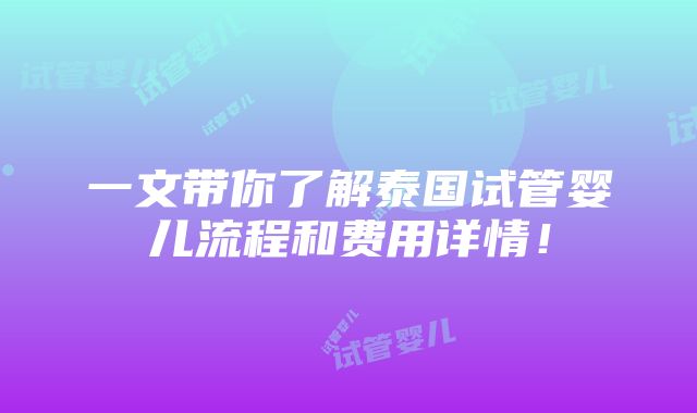 一文带你了解泰国试管婴儿流程和费用详情！