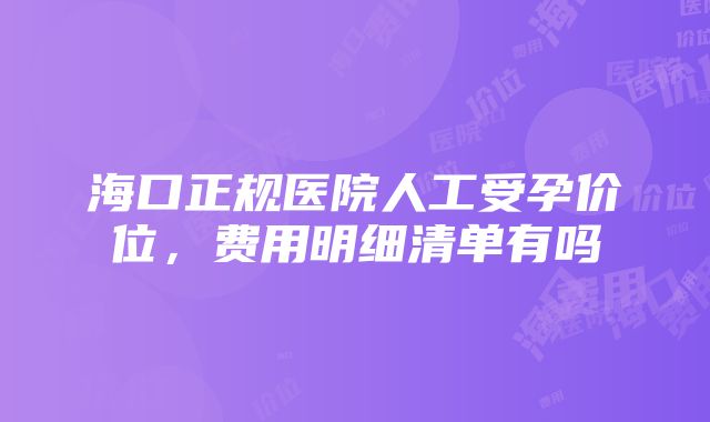 海口正规医院人工受孕价位，费用明细清单有吗