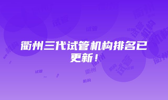 衢州三代试管机构排名已更新！