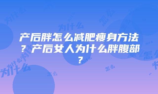 产后胖怎么减肥瘦身方法？产后女人为什么胖腹部？