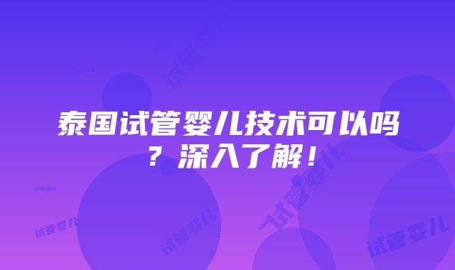 泰国试管婴儿技术可以吗？深入了解！