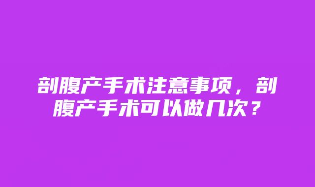 剖腹产手术注意事项，剖腹产手术可以做几次？