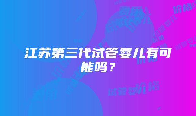 江苏第三代试管婴儿有可能吗？