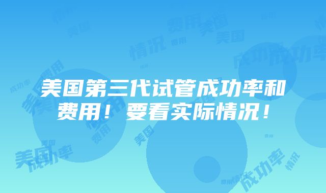 美国第三代试管成功率和费用！要看实际情况！