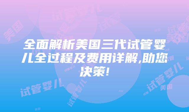 全面解析美国三代试管婴儿全过程及费用详解,助您决策!