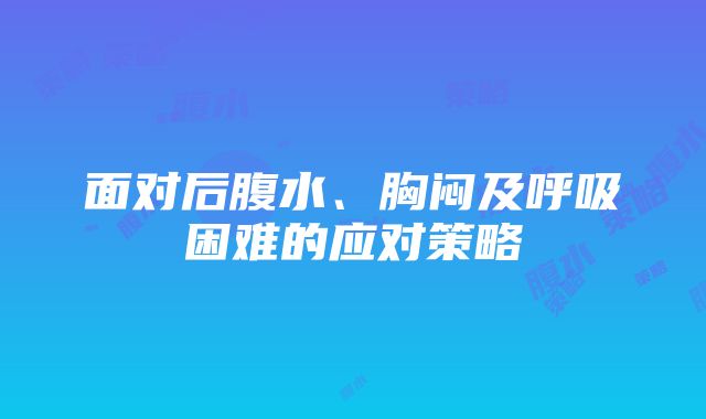 面对后腹水、胸闷及呼吸困难的应对策略