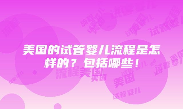 美国的试管婴儿流程是怎样的？包括哪些！