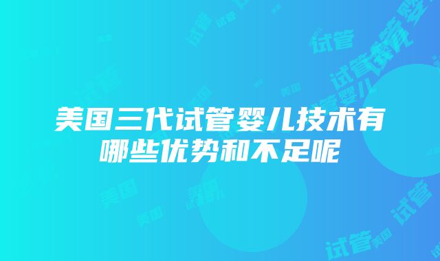 美国三代试管婴儿技术有哪些优势和不足呢