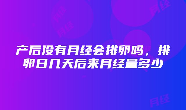 产后没有月经会排卵吗，排卵日几天后来月经量多少