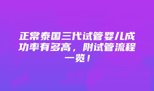 正常泰国三代试管婴儿成功率有多高，附试管流程一览！