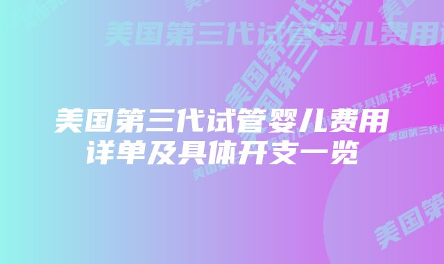 美国第三代试管婴儿费用详单及具体开支一览