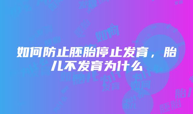 如何防止胚胎停止发育，胎儿不发育为什么