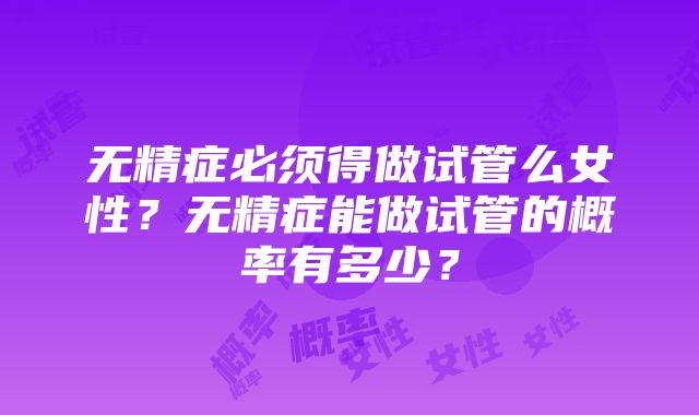 无精症必须得做试管么女性？无精症能做试管的概率有多少？