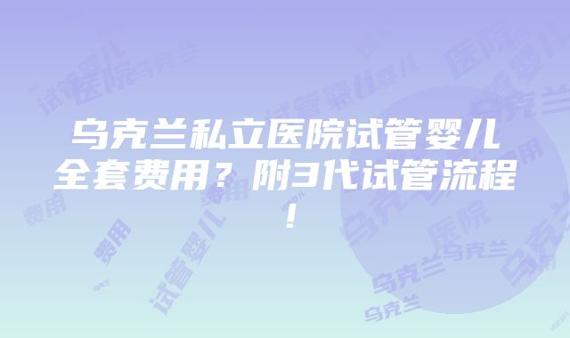 乌克兰私立医院试管婴儿全套费用？附3代试管流程！