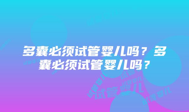 多囊必须试管婴儿吗？多囊必须试管婴儿吗？