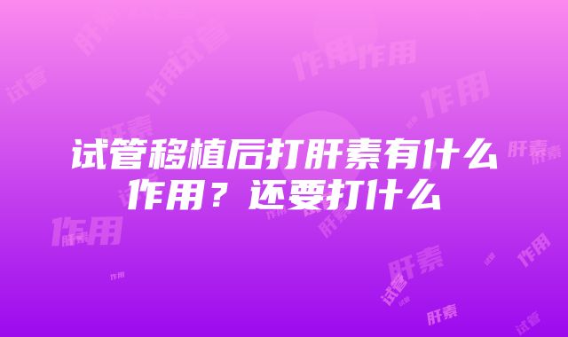 试管移植后打肝素有什么作用？还要打什么