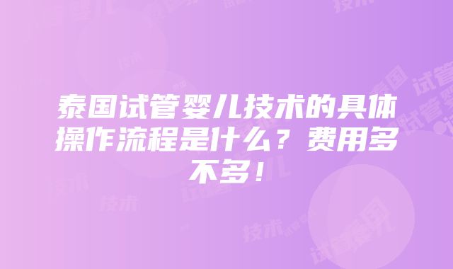 泰国试管婴儿技术的具体操作流程是什么？费用多不多！