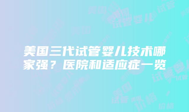 美国三代试管婴儿技术哪家强？医院和适应症一览