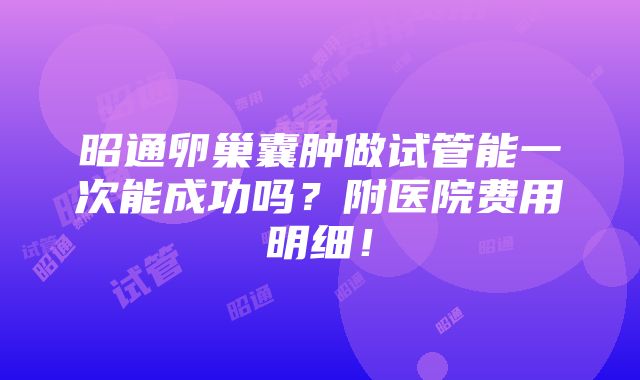 昭通卵巢囊肿做试管能一次能成功吗？附医院费用明细！