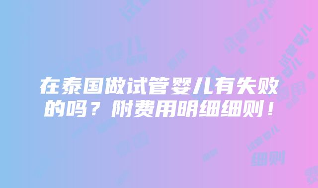 在泰国做试管婴儿有失败的吗？附费用明细细则！