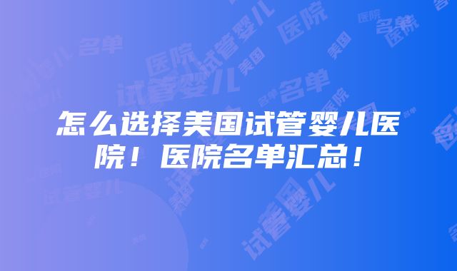 怎么选择美国试管婴儿医院！医院名单汇总！