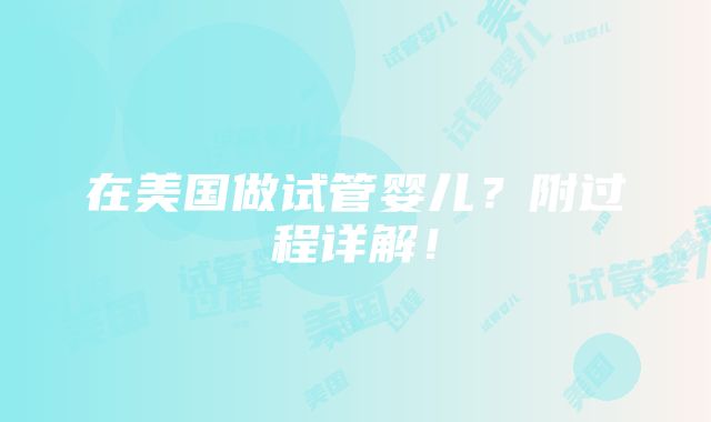 在美国做试管婴儿？附过程详解！