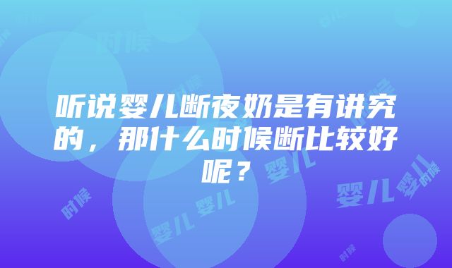 听说婴儿断夜奶是有讲究的，那什么时候断比较好呢？